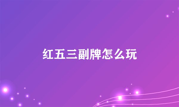 红五三副牌怎么玩