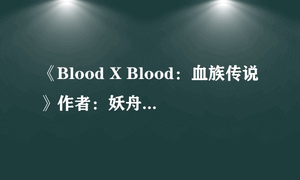 《Blood X Blood:血族传说》作者:妖舟.txt最新章节/全集txt免费下载