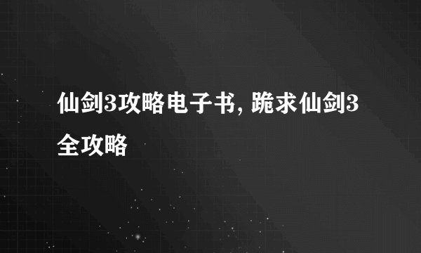 仙剑3攻略电子书, 跪求仙剑3全攻略