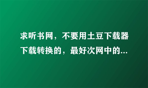 求听书网，不要用土豆下载器下载转换的，最好次网中的书有凡人修仙传~~可下载的！！！！