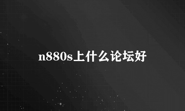 n880s上什么论坛好