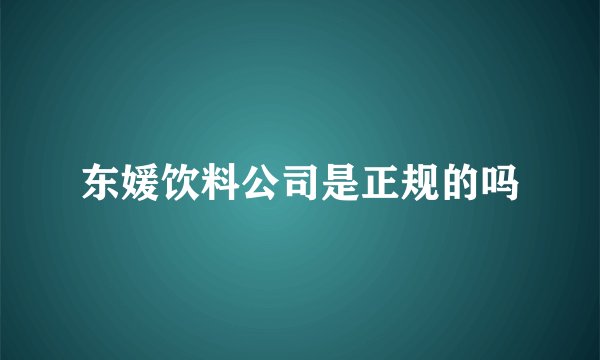 东媛饮料公司是正规的吗