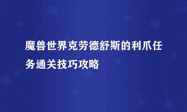 魔兽世界克劳德舒斯的利爪任务通关技巧攻略