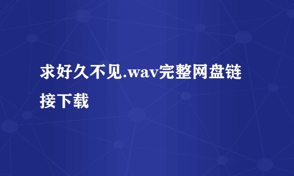 求好久不见.wav完整网盘链接下载