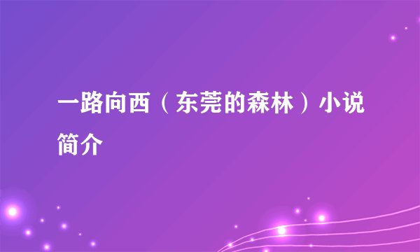 一路向西(东莞的森林)小说简介