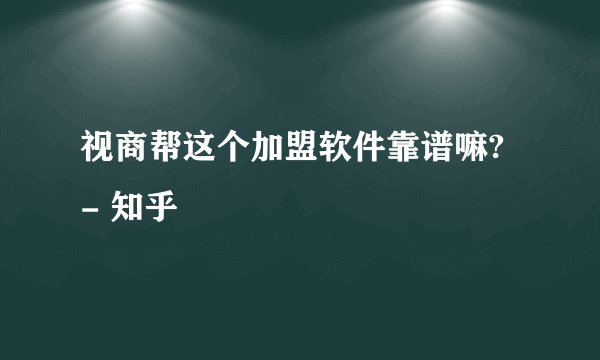 视商帮这个加盟软件靠谱嘛? - 知乎