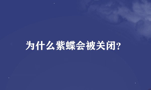 为什么紫蝶会被关闭？