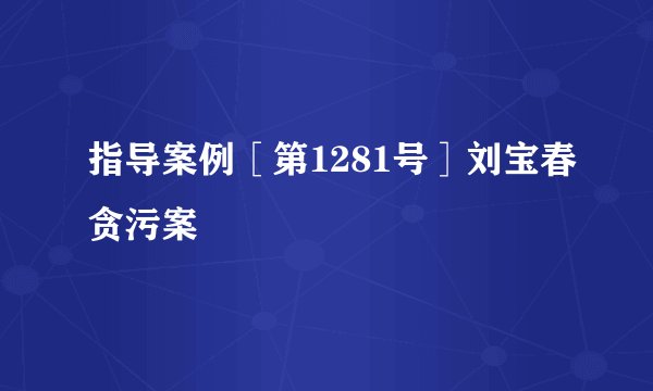 指导案例［第1281号］刘宝春贪污案