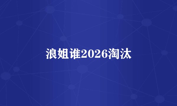 浪姐谁2026淘汰