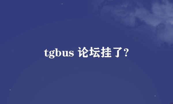 tgbus 论坛挂了?