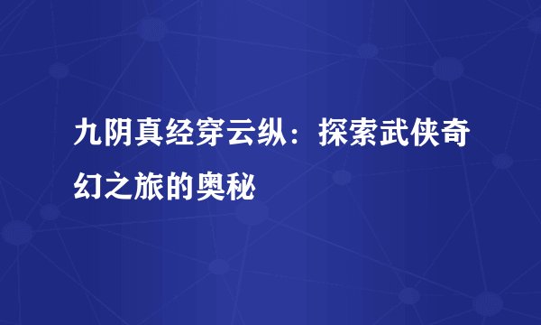 九阴真经穿云纵：探索武侠奇幻之旅的奥秘