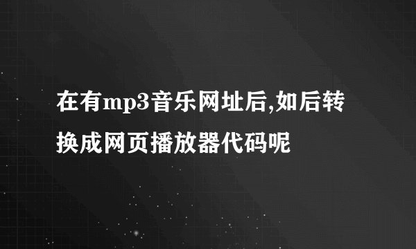 在有mp3音乐网址后,如后转换成网页播放器代码呢