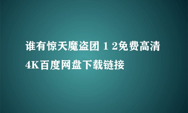谁有惊天魔盗团 1 2免费高清4K百度网盘下载链接