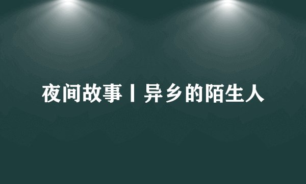 夜间故事丨异乡的陌生人