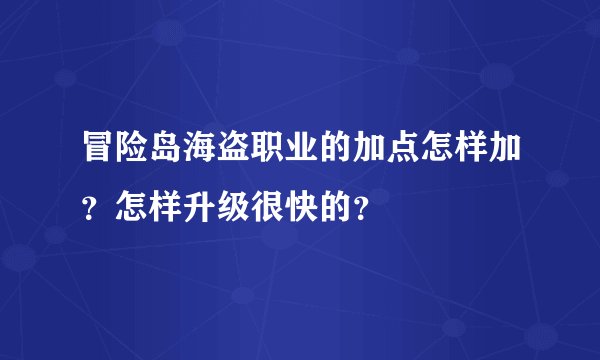 冒险岛海盗职业的加点怎样加？怎样升级很快的？
