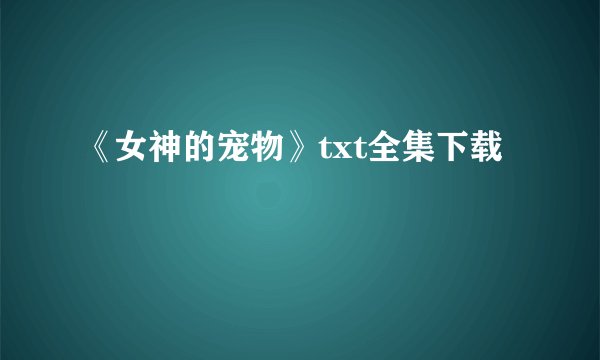 《女神的宠物》txt全集下载