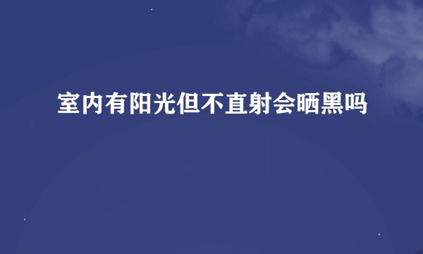 室内有阳光但不直射会晒黑吗