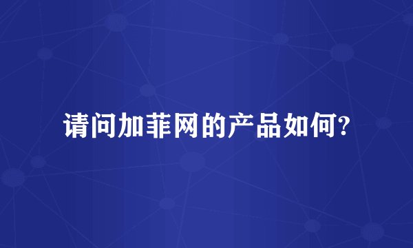请问加菲网的产品如何?