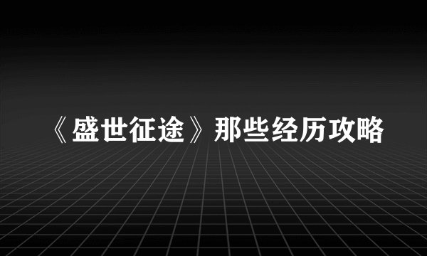 《盛世征途》那些经历攻略