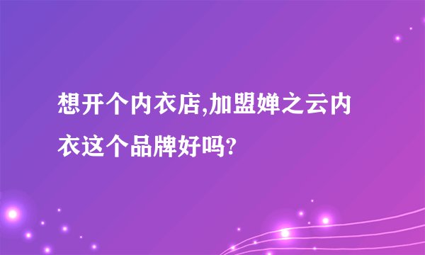 想开个内衣店,加盟婵之云内衣这个品牌好吗?