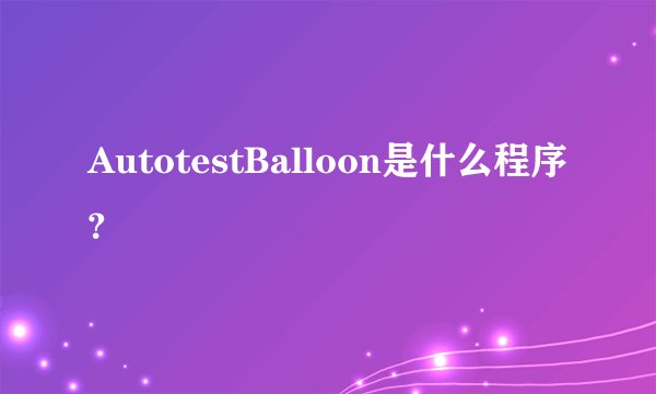 AutotestBalloon是什么程序?