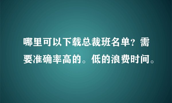 哪里可以下载总裁班名单？需要准确率高的。低的浪费时间。