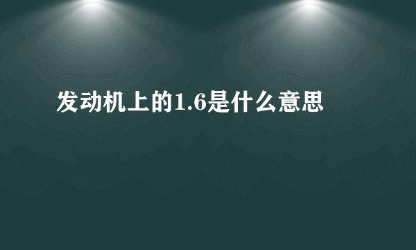 发动机上的1.6是什么意思