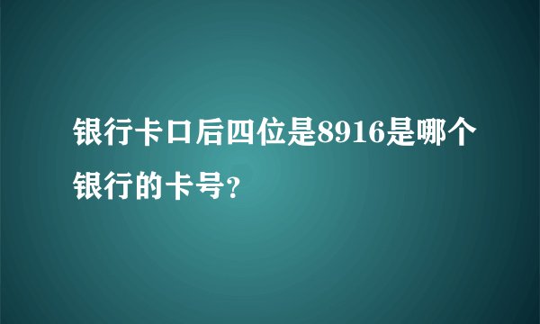 银行卡口后四位是8916是哪个银行的卡号？