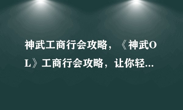 神武工商行会攻略，《神武OL》工商行会攻略，让你轻松成为行会高手