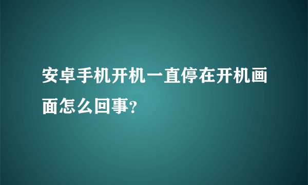 安卓手机开机一直停在开机画面怎么回事？
