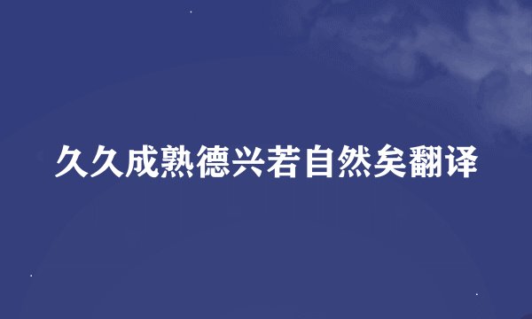久久成熟德兴若自然矣翻译