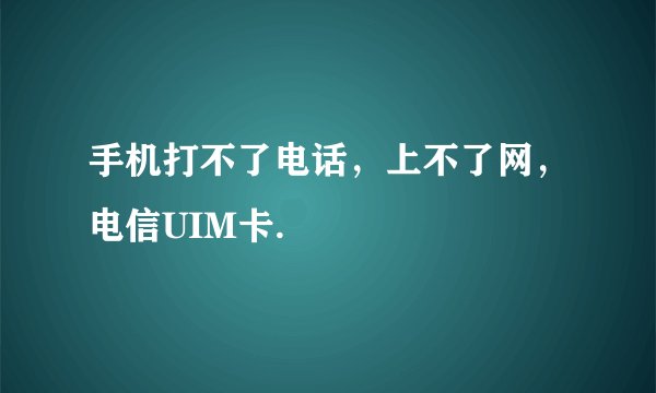 手机打不了电话，上不了网，电信UIM卡.