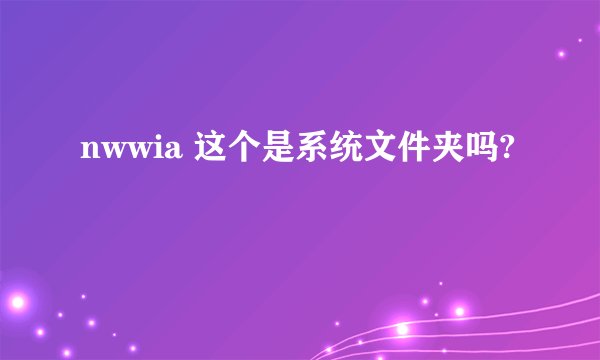 nwwia 这个是系统文件夹吗?