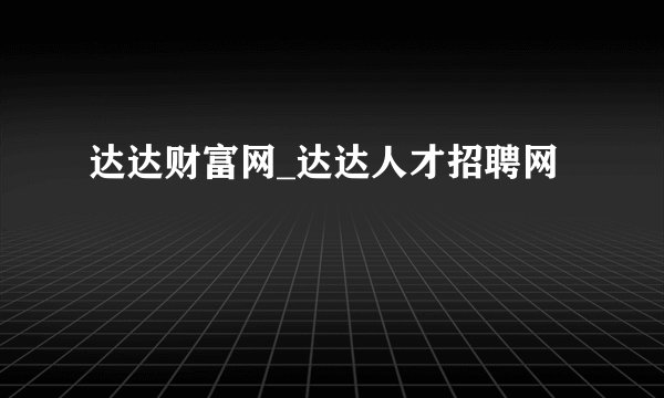 达达财富网_达达人才招聘网