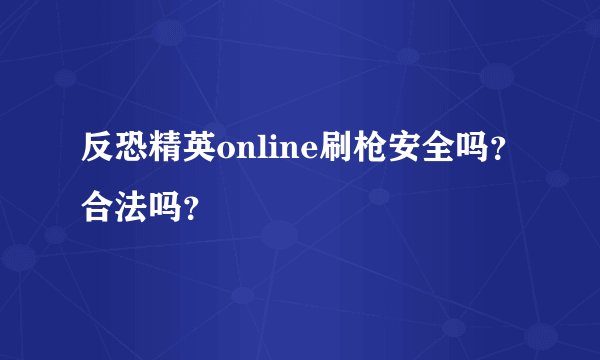 反恐精英online刷枪安全吗？合法吗？