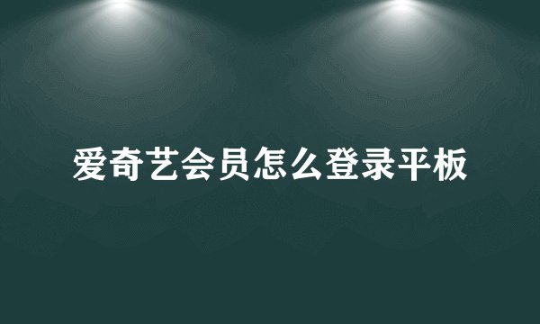 爱奇艺会员怎么登录平板