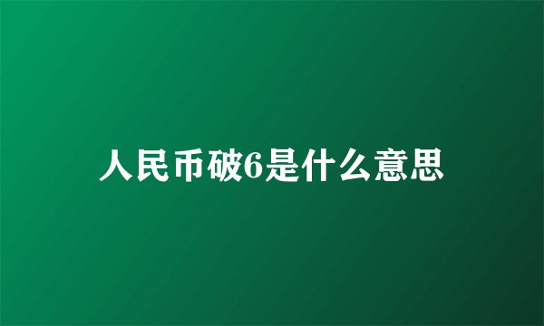 人民币破6是什么意思