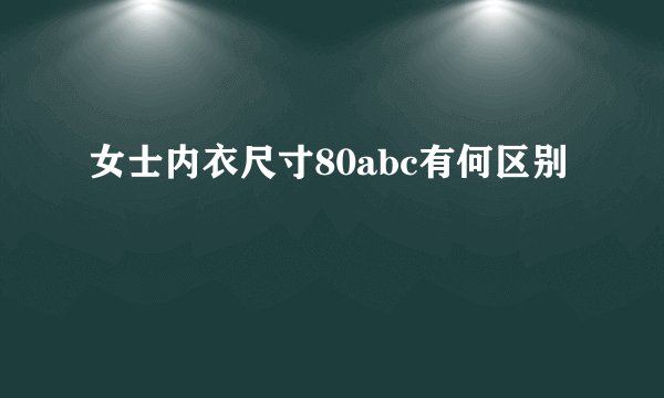 女士内衣尺寸80abc有何区别