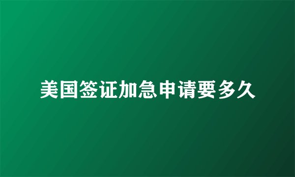 美国签证加急申请要多久