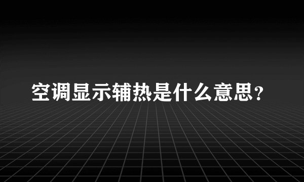 空调显示辅热是什么意思？