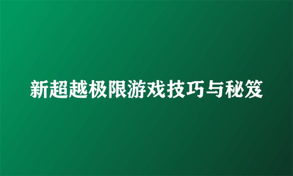 新超越极限游戏技巧与秘笈