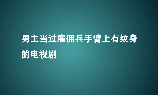 男主当过雇佣兵手臂上有纹身的电视剧