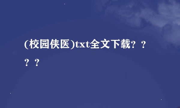 (校园侠医)txt全文下载？？？？