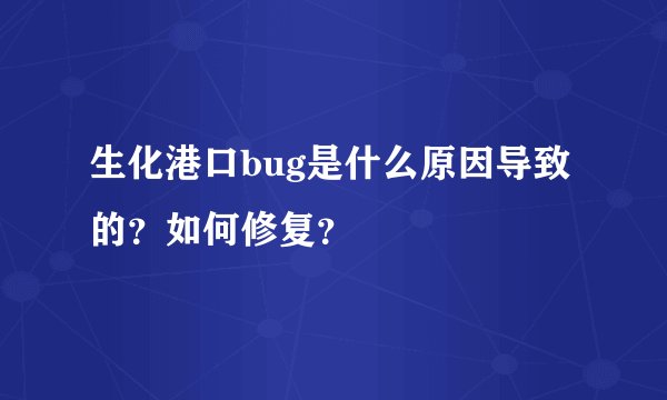 生化港口bug是什么原因导致的？如何修复？