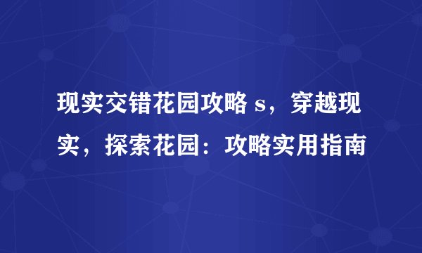 现实交错花园攻略 s,穿越现实,探索花园:攻略实用指南