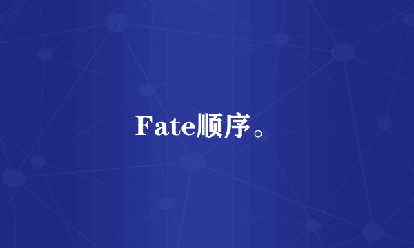 Fate顺序。