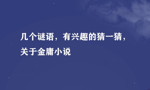 几个谜语，有兴趣的猜一猜，关于金庸小说