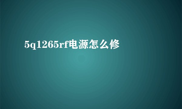 5q1265rf电源怎么修