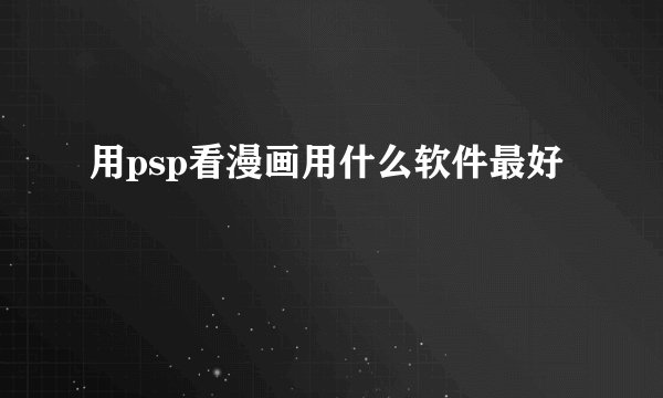 用psp看漫画用什么软件最好