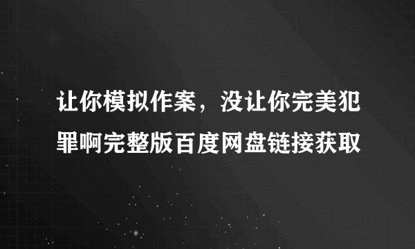 让你模拟作案,没让你完美犯罪啊完整版百度网盘链接获取